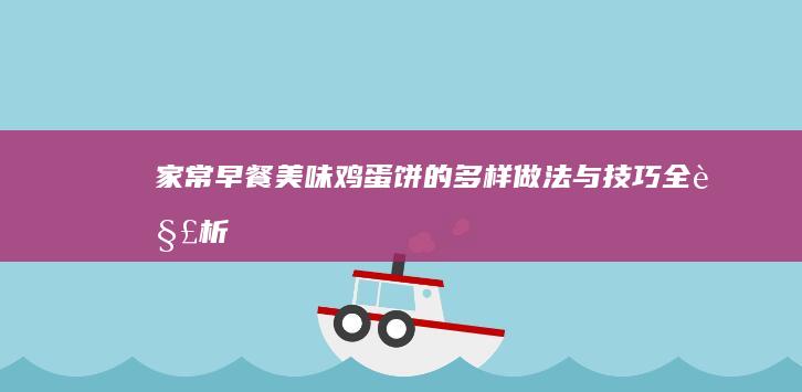 家常早餐：美味鸡蛋饼的多样做法与技巧全解析